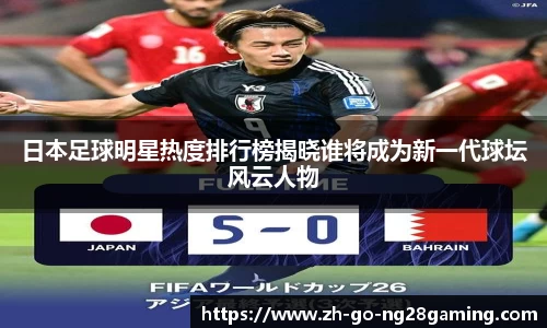 日本足球明星热度排行榜揭晓谁将成为新一代球坛风云人物