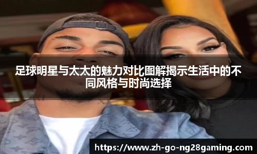 足球明星与太太的魅力对比图解揭示生活中的不同风格与时尚选择