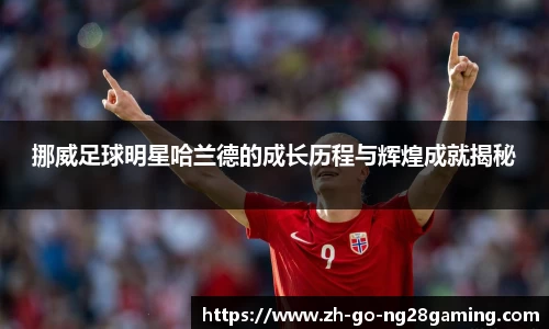 挪威足球明星哈兰德的成长历程与辉煌成就揭秘
