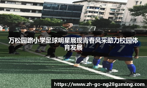 万松园路小学足球明星展现青春风采助力校园体育发展